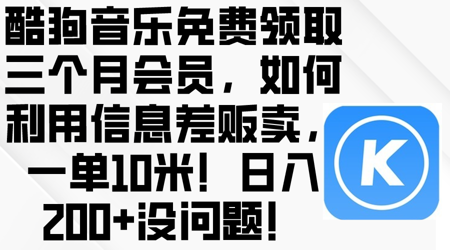 （10236期）酷狗音乐免费领取三个月会员，利用信息差贩卖，一单10米！日入200+没问题-84w24