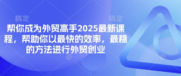 帮你成为外贸高手2025最新课程，帮助你以最快的效率，最稳的方法进行外贸创业-84w24