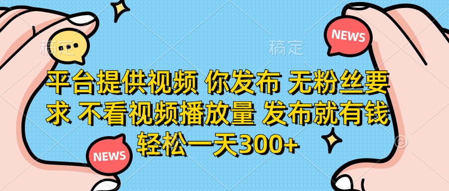 （14317期）平台提供视频 你发布 无粉丝要求 不看视频播放量 发布就有钱 轻松一天300+-84w24