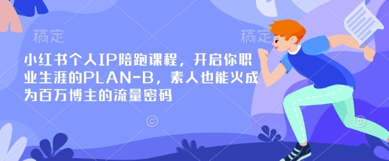 小红书个人IP陪跑课程，开启你职业生涯的PLAN-B，素人也能火成为百万博主的流量密码-84w24