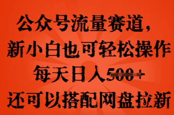 公众号流量赛道，新人小白也可轻松上手操作，每天日入100+，还可以搭配网盘拉新-84w24