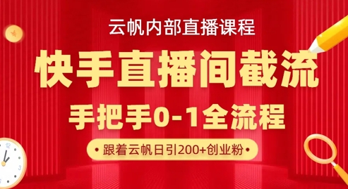 云帆内部直播课·快手直播间截流玩法，日引100+创业粉-84w24
