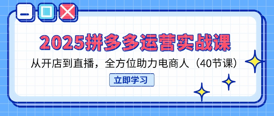 （14259期）2025拼多多运营实战课，从开店到直播，全方位助力电商人（40节课）-84w24