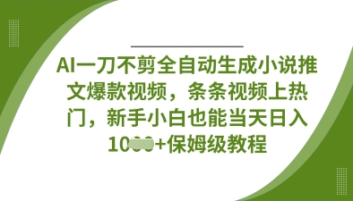 AI一刀不剪全自动生成小说推文爆款视频，条条视频上热门，新手小白也能当天日入数张-84w24
