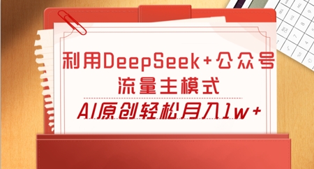 利用DeepSeek+公众号流量主模式，AI原创轻松月入1w+-84w24