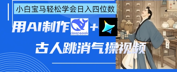 AI古人跳消气操视频制作，deepseek+即梦，小白宝马轻松学会日入四位数-84w24