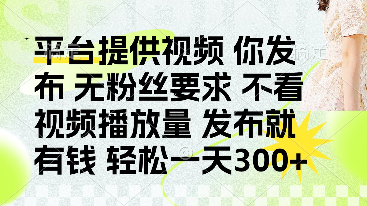 (14224期)发布平台提供视频就有钱 无粉丝要求 不看视频播放量 发布就有钱 一天300+-84w24