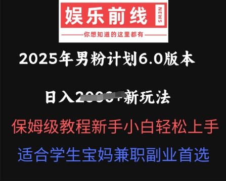 2025年男粉计划6.0版本，日入多张新玩法，保姆级教程新手小白轻松上手，适合学生宝妈兼职副业首选-84w24