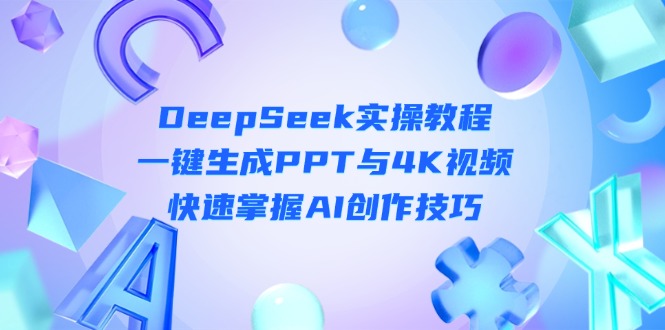 （14300期）DeepSeek入门实操教程：一键生成PPT与4K视频，快速掌握AI创作技巧-84w24