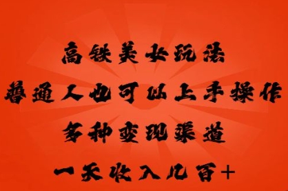 高铁美女玩法，普通人也可以轻松上手，多种渠道变现，一天几张-84w24