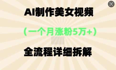 AI制作美⼥视频，⼀个⽉涨粉5万，全流程详细拆解-84w24