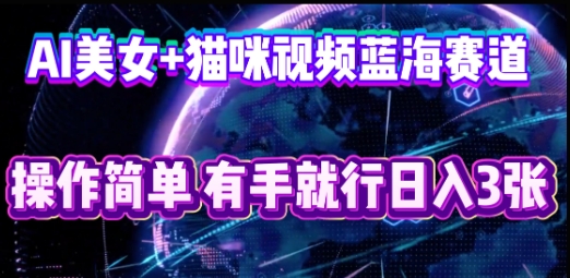 AI美女+猫咪视频蓝海赛道，操作简单，有手就行日入3张-84w24