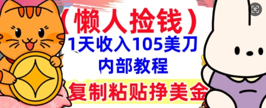 复制粘贴挣美刀，1天收入105刀，小白专属，0门槛， 懒人捡钱，被动收入-84w24