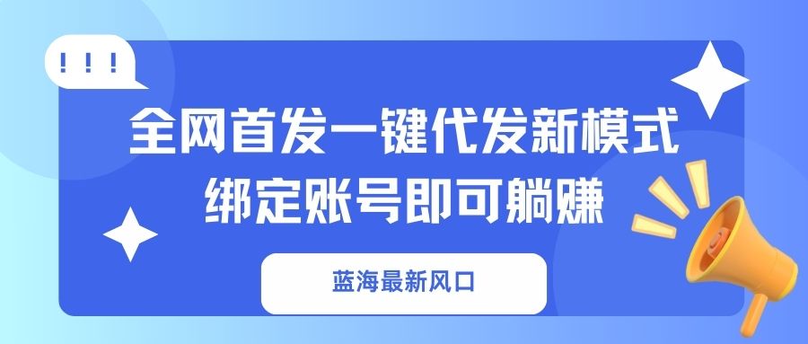 （14183期）蓝海最新风口，全网首发一键代发新模式！绑定账号即可躺赚-84w24