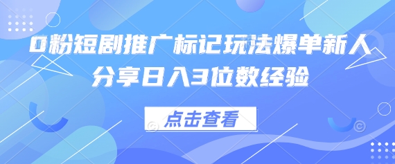 0粉短剧推广标记玩法爆单新人分享日入3位数经验-84w24