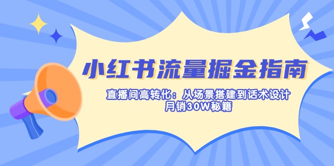 （14174期）小红书流量掘金指南：直播间高转化：从场景搭建到话术设计，月销30W秘籍-84w24