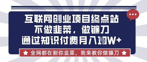 互联网创业尽头-不做韭菜,做镰刀,通过知识付费月入10个【揭秘】-84w24