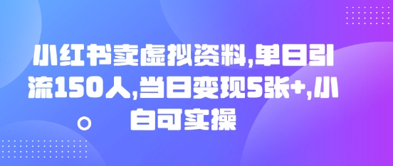 小红书卖虚拟资料，单日引流150人，当日变现5张+，小白可实操-84w24