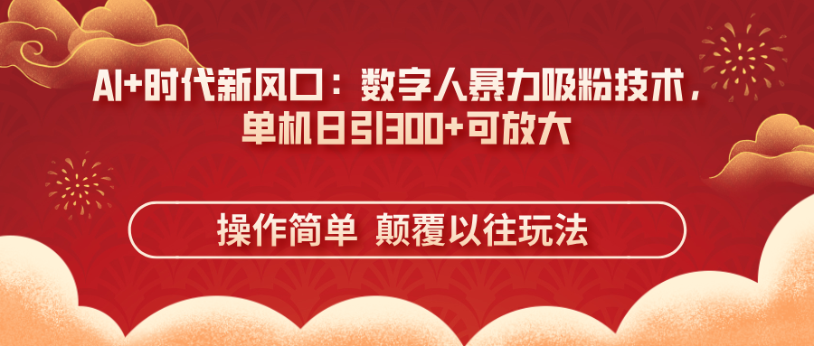 （14304期）AI+时代新风口：数字人暴力吸粉技术，单机日引300+可放大 操作简单  颠…-84w24