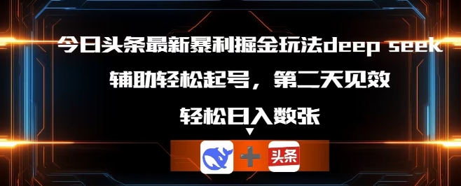 今日头条最新暴利掘金玩法deepseek，辅助轻松矩阵当天起号，第二天见收益，轻松日入数张-84w24