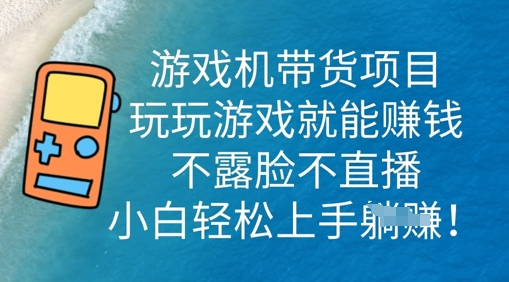 游戏机带货项目，玩玩游戏就能挣钱，不露脸不直播，小白轻松上手-84w24