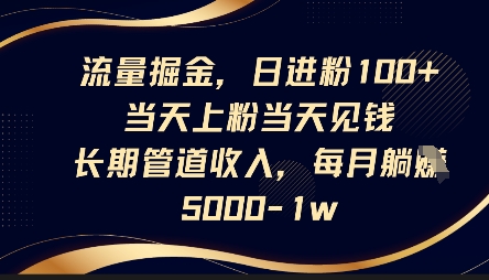 流量掘金，日进粉100+，当天上粉当天见钱，长期管道收入，每月躺挣5k-84w24