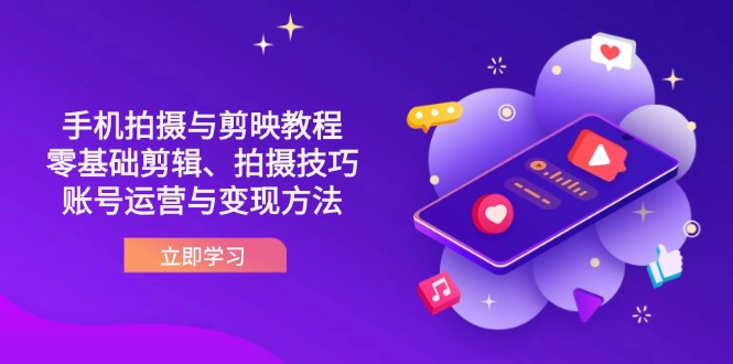 （14296期）抖音手机拍摄与剪映教程：零基础剪辑、拍摄技巧到账号运营与变现方法-84w24