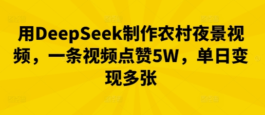 用DeepSeek制作农村夜景视频，一条视频点赞5W，单日变现多张-84w24