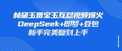 持续爆火的林黛玉贾宝玉互怼视频,比爽文还好看,利用DeepSeek+即梦+豆包就可以完美复刻-84w24
