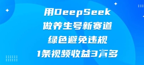 用DeepSeek做养生号新赛道，绿色避免违规，1条视频收益3W多-84w24