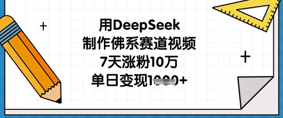 用DeepSeek制作佛系赛道视频，7天涨粉10万，单日变现1k-84w24