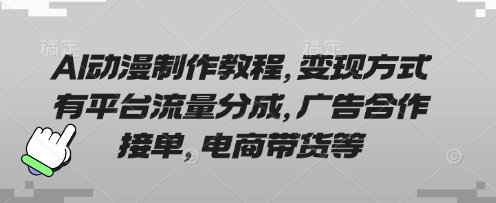 AI动漫制作教程，变现方式有平台流量分成，广告合作接单，电商带货等-84w24