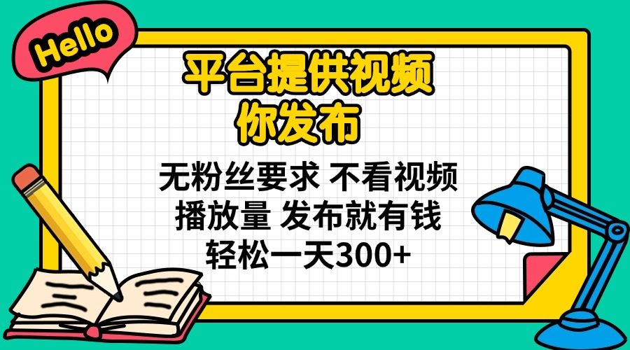 （14171期）平台提供视频 你发布 无粉丝要求 不看视频播放量 发布就有钱 轻松一天300+-84w24