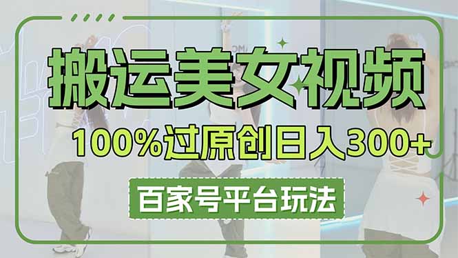 （14207期）搬运美女视频100%过原创大揭秘，百家号平台玩法，轻松日入3000+（可矩阵）-84w24