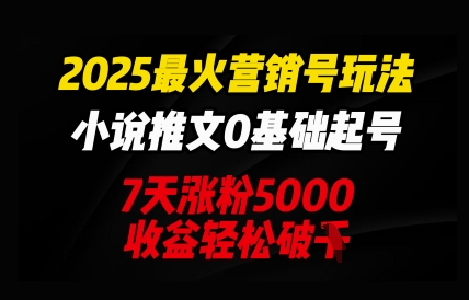 2025最火营销号玩法：小说推文0基础起号，7天涨粉5000，收益轻松破k-84w24