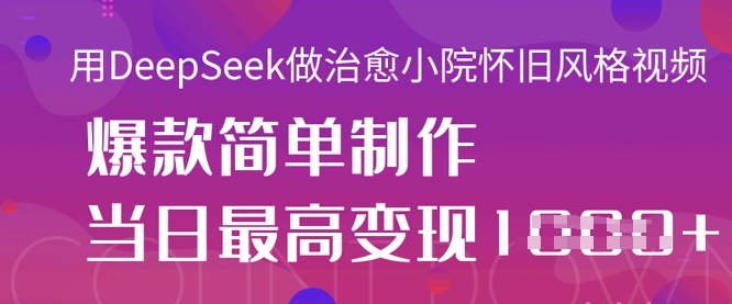 用DeepSeek做治愈小院怀旧风格视频，爆款轻松制作，当日最高变现1k-84w24