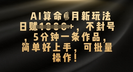 AI算命4月新玩法，日入数张，不封号，5分钟一条作品，简单好上手，可批量操作-84w24