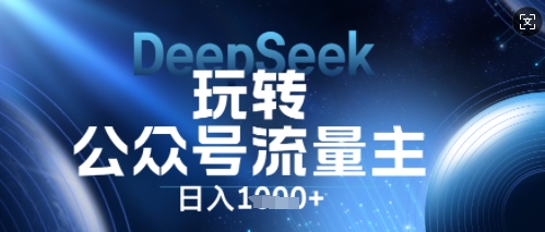 DeepSeek玩转公众号流量主，日入数张，每天几分钟，操作简单零门槛-84w24