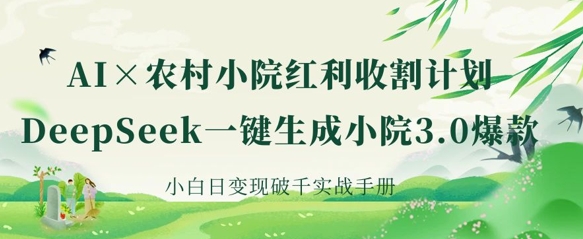 AI+农村小院红利收割：DeepSeek一键生成小院3.0爆款，小白日变现破千实战手册-84w24