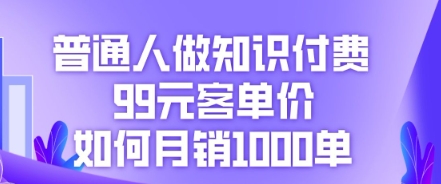 普通人做知识付费，99元客单价如何月销1000单-84w24