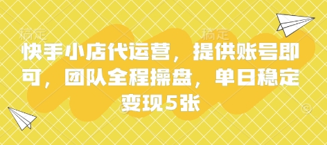 快手小店代运营，提供账号即可，团队全程操盘，单日稳定变现5张【揭秘】-84w24