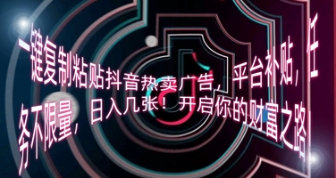 一键复制粘贴抖音热卖广告，平台补贴，任务不限量，日入几张，开启你的财富之路!-84w24